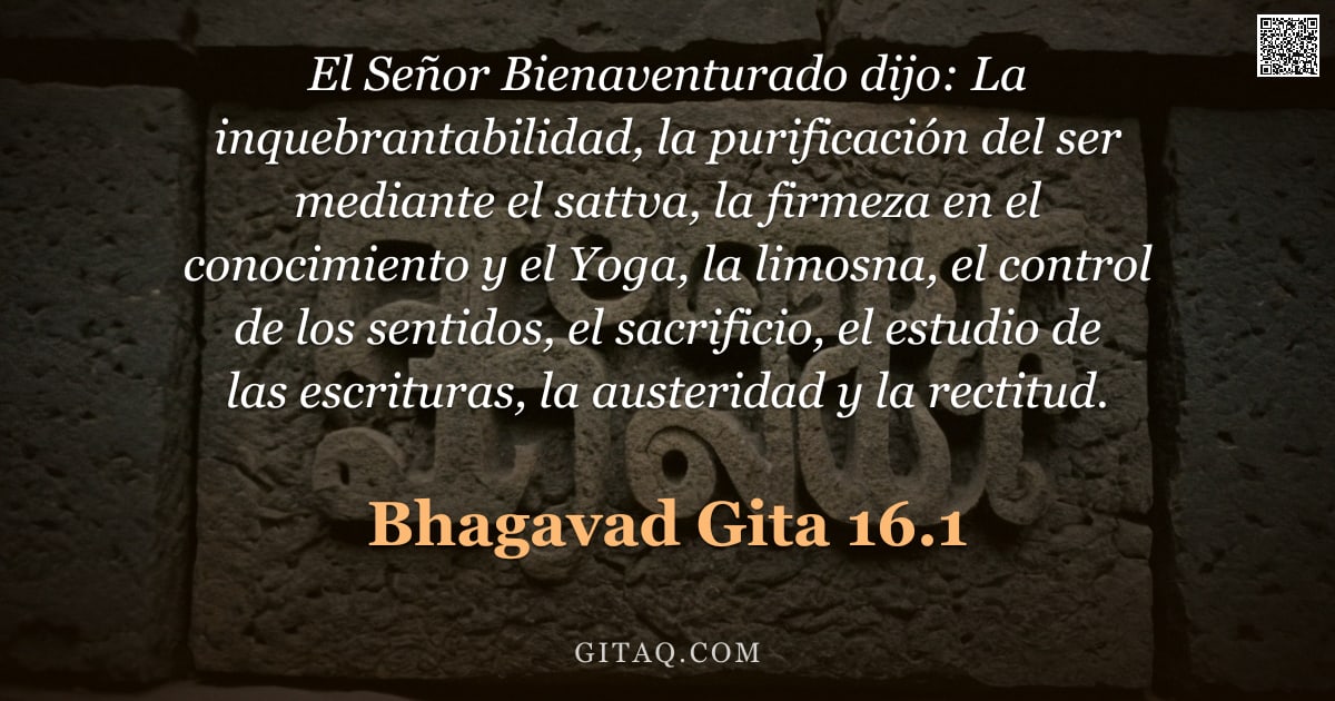 Bhagavad Gita 16.1 — "El Señor Bienaventurado dijo: La inquebrantabilidad, la purificación del ser mediante el sattva, la "