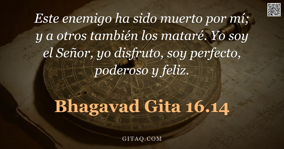 Bhagavad Gita 16.14 — "Este enemigo ha sido muerto por mí; y a otros también los mataré. Yo soy el Señor, yo disfruto, soy "