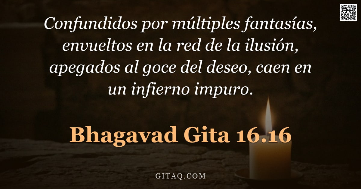 Bhagavad Gita 16.16 — "Confundidos por múltiples fantasías, envueltos en la red de la ilusión, apegados al goce del deseo, "