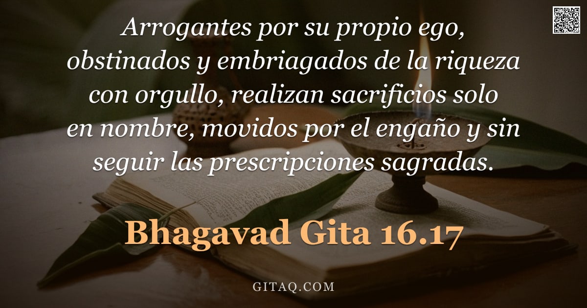 Bhagavad Gita 16.17 — "Arrogantes por su propio ego, obstinados y embriagados de la riqueza con orgullo, realizan sacrifici"