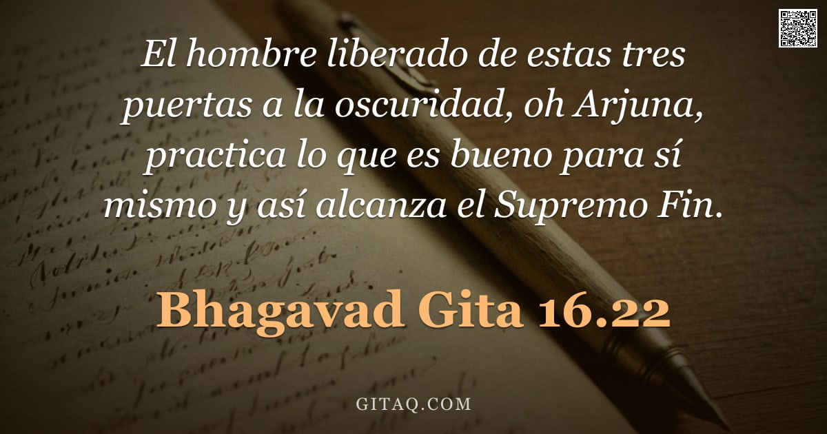 Bhagavad Gita 16.22 — "El hombre liberado de estas tres puertas a la oscuridad, oh Arjuna, practica lo que es bueno para sí"