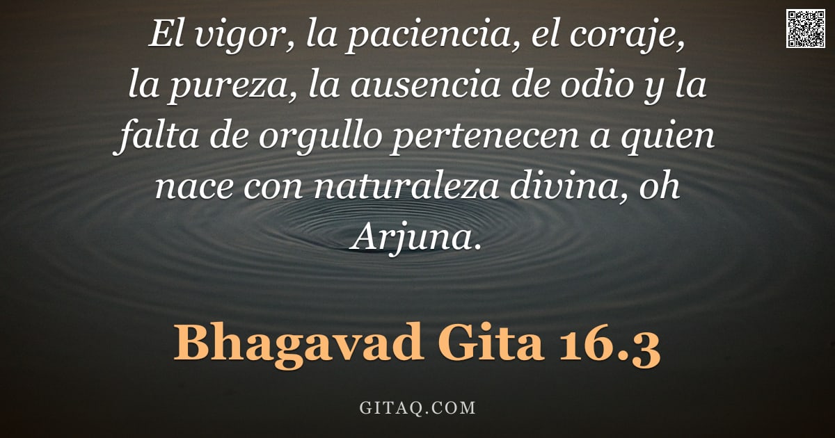 Bhagavad Gita 16.3 — "El vigor, la paciencia, el coraje, la pureza, la ausencia de odio y la falta de orgullo pertenecen a"
