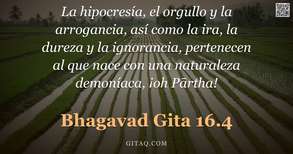 Bhagavad Gita 16.4 — "La hipocresía, el orgullo y la arrogancia, así como la ira, la dureza y la ignorancia, pertenecen al"