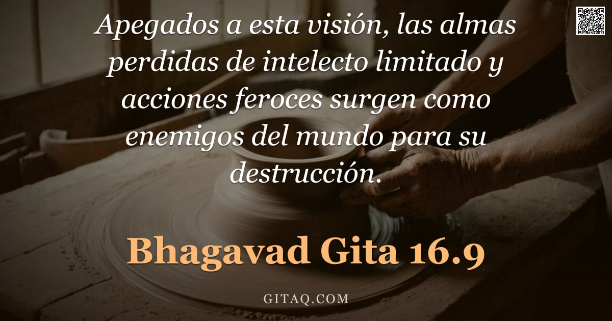 Bhagavad Gita 16.9 — "Apegados a esta visión, las almas perdidas de intelecto limitado y acciones feroces surgen como enem"