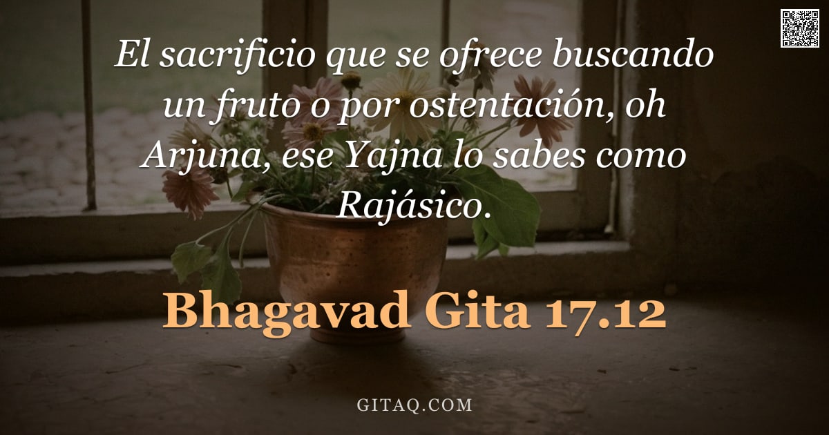 Bhagavad Gita 17.12 — "El sacrificio que se ofrece buscando un fruto o por ostentación, oh Arjuna, ese Yajna lo sabes como "