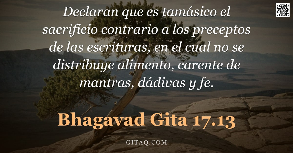Bhagavad Gita 17.13 — "Declaran que es tamásico el sacrificio contrario a los preceptos de las escrituras, en el cual no se"