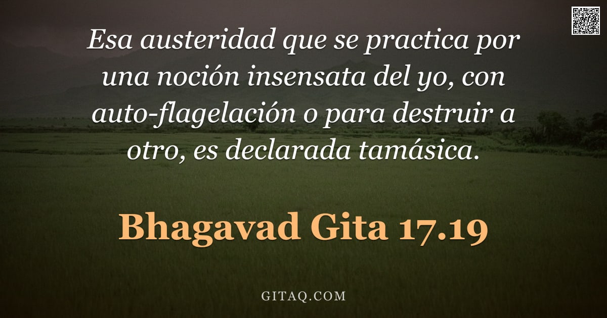 Bhagavad Gita 17.19 — "Esa austeridad que se practica por una noción insensata del yo, con auto-flagelación o para destruir"