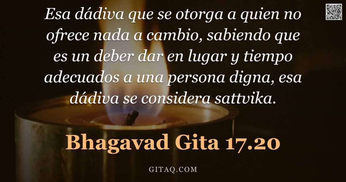 Bhagavad Gita 17.20 — "Esa dádiva que se otorga a quien no ofrece nada a cambio, sabiendo que es un deber dar en lugar y ti"