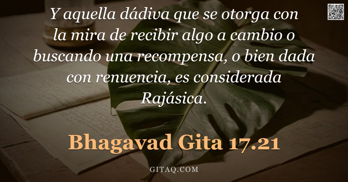 Bhagavad Gita 17.21 — "Y aquella dádiva que se otorga con la mira de recibir algo a cambio o buscando una recompensa, o bie"