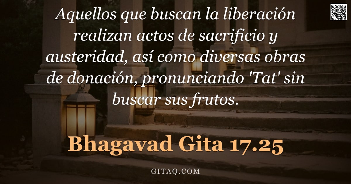 Bhagavad Gita 17.25 — "Aquellos que buscan la liberación realizan actos de sacrificio y austeridad, así como diversas obras"