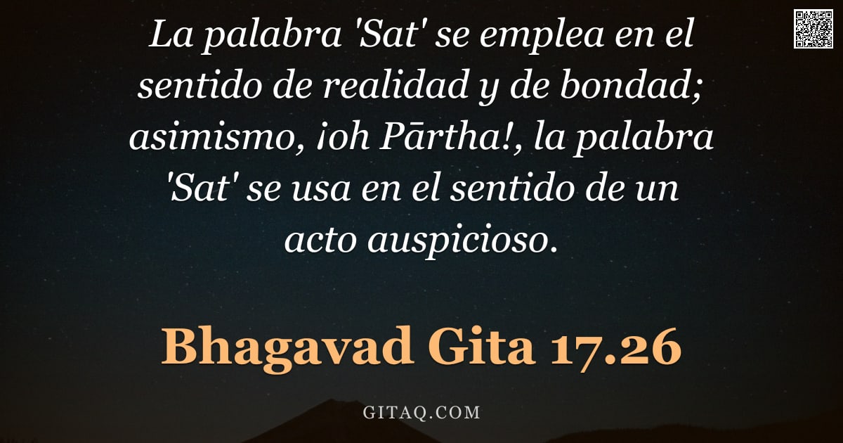Bhagavad Gita 17.26 — "La palabra 'Sat' se emplea en el sentido de realidad y de bondad; asimismo, ¡oh Pārtha!, la palabra "