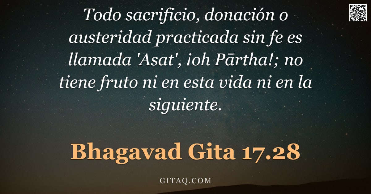 Bhagavad Gita 17.28 — "Todo sacrificio, donación o austeridad practicada sin fe es llamada 'Asat', ¡oh Pārtha!; no tiene fr"