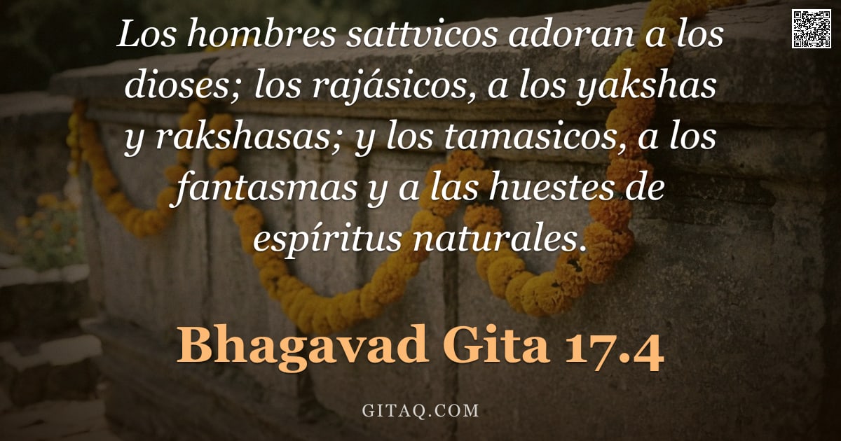 Bhagavad Gita 17.4 — "Los hombres sattvicos adoran a los dioses; los rajásicos, a los yakshas y rakshasas; y los tamasicos"