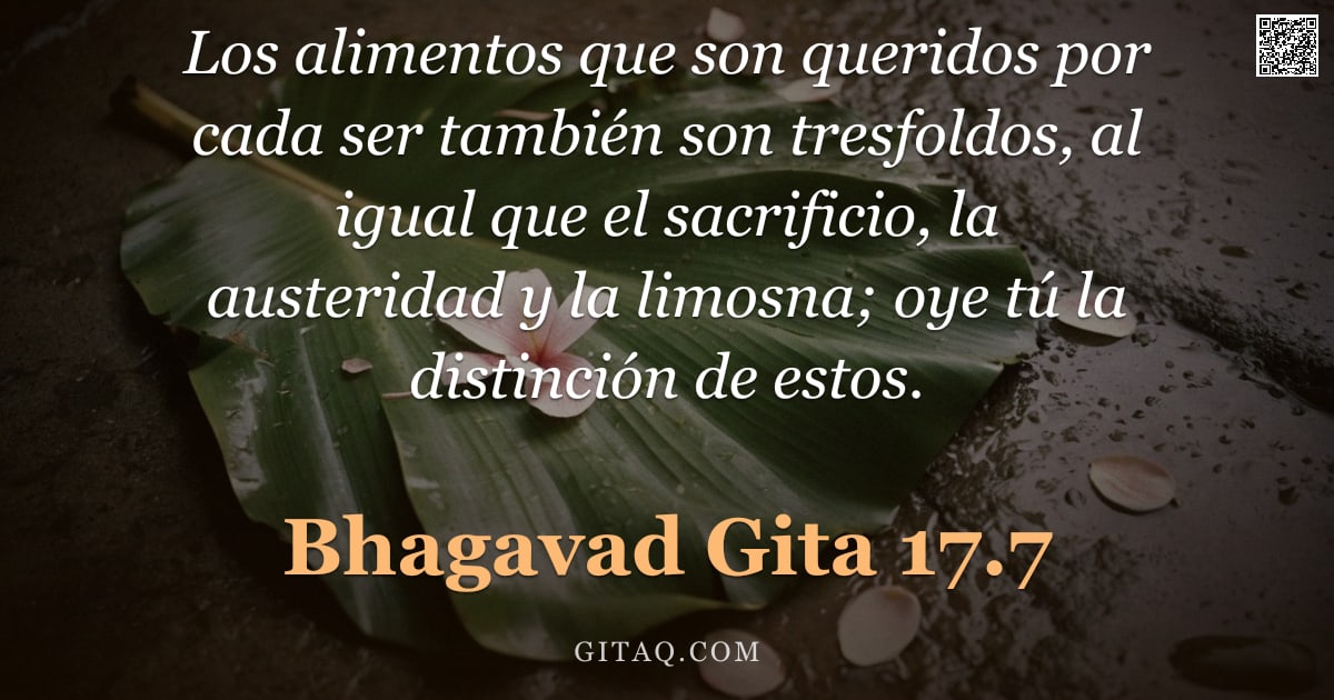 Bhagavad Gita 17.7 — "Los alimentos que son queridos por cada ser también son tresfoldos, al igual que el sacrificio, la a"