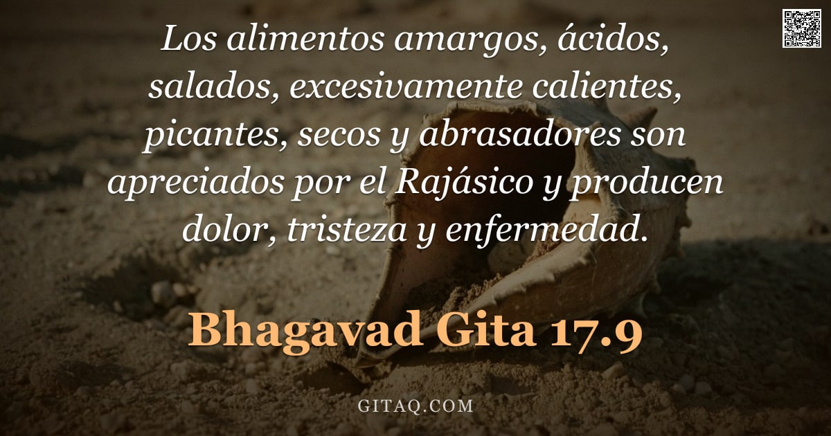 Bhagavad Gita 17.9 — "Los alimentos amargos, ácidos, salados, excesivamente calientes, picantes, secos y abrasadores son a"
