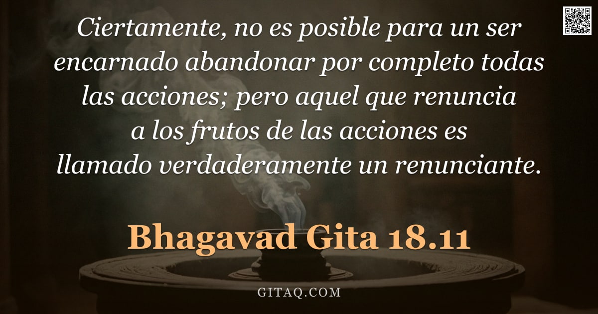 Bhagavad Gita 18.11 — "Ciertamente, no es posible para un ser encarnado abandonar por completo todas las acciones; pero aqu"