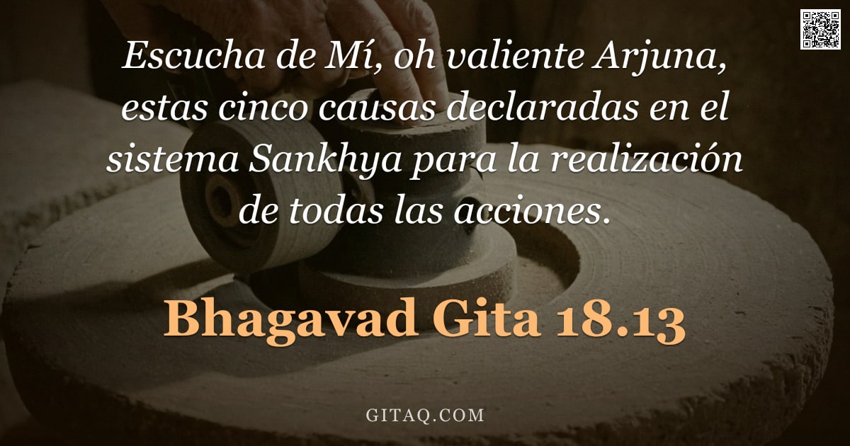 Bhagavad Gita 18.13 — "Escucha de Mí, oh valiente Arjuna, estas cinco causas declaradas en el sistema Sankhya para la reali"