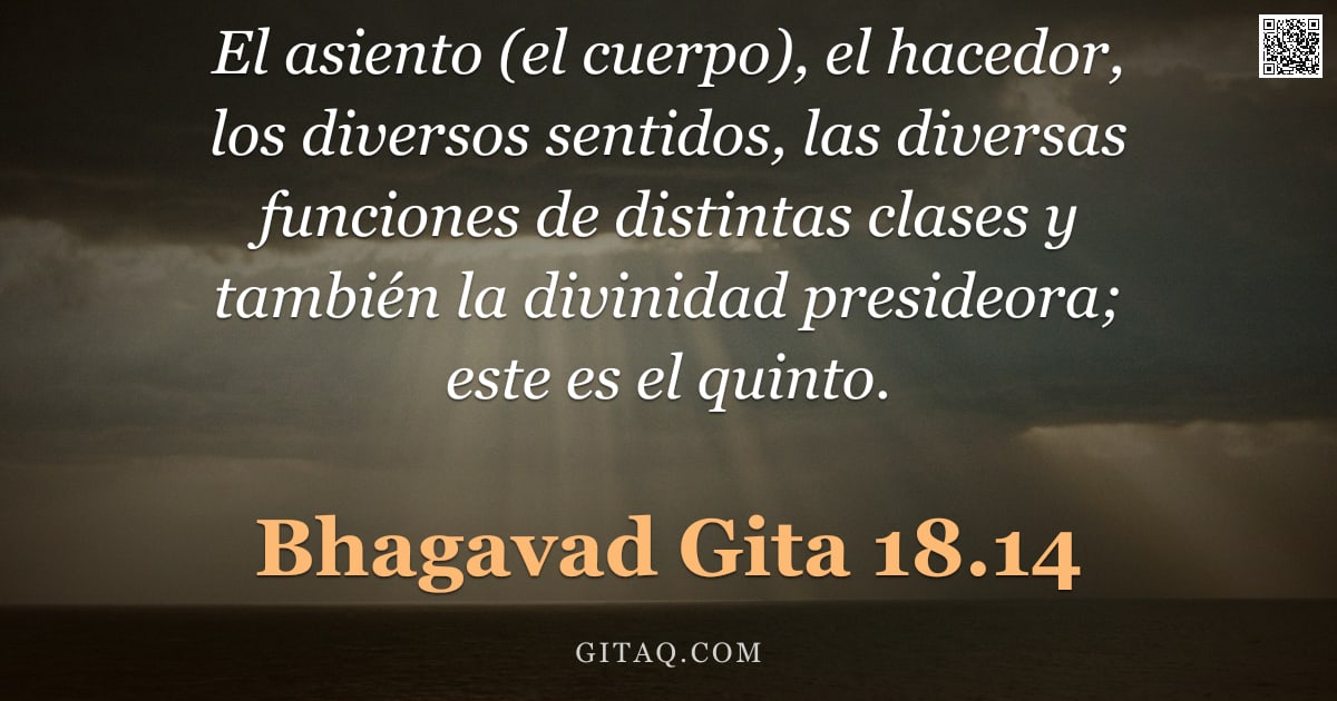 Bhagavad Gita 18.14 — "El asiento (el cuerpo), el hacedor, los diversos sentidos, las diversas funciones de distintas clase"