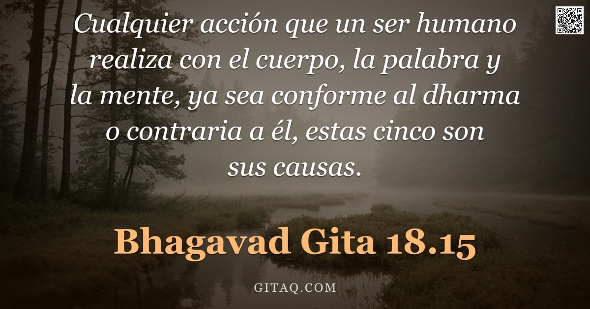 Bhagavad Gita 18.15 — "Cualquier acción que un ser humano realiza con el cuerpo, la palabra y la mente, ya sea conforme al "