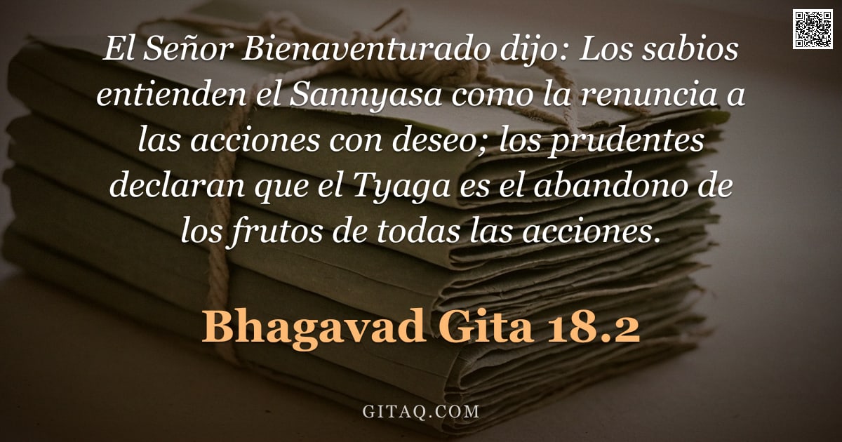 Bhagavad Gita 18.2 — "El Señor Bienaventurado dijo: Los sabios entienden el Sannyasa como la renuncia a las acciones con d"