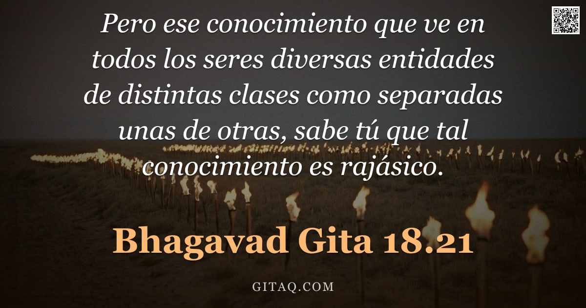 Bhagavad Gita 18.21 — "Pero ese conocimiento que ve en todos los seres diversas entidades de distintas clases como separada"