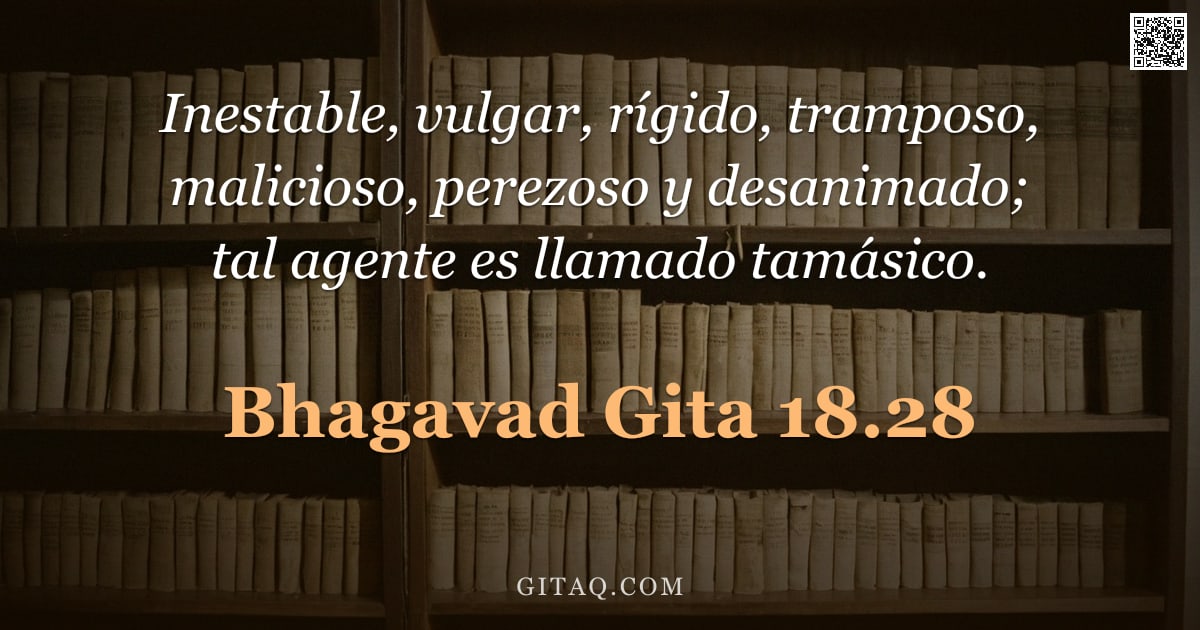 Bhagavad Gita 18.28 — "Inestable, vulgar, rígido, tramposo, malicioso, perezoso y desanimado; tal agente es llamado tamásic"