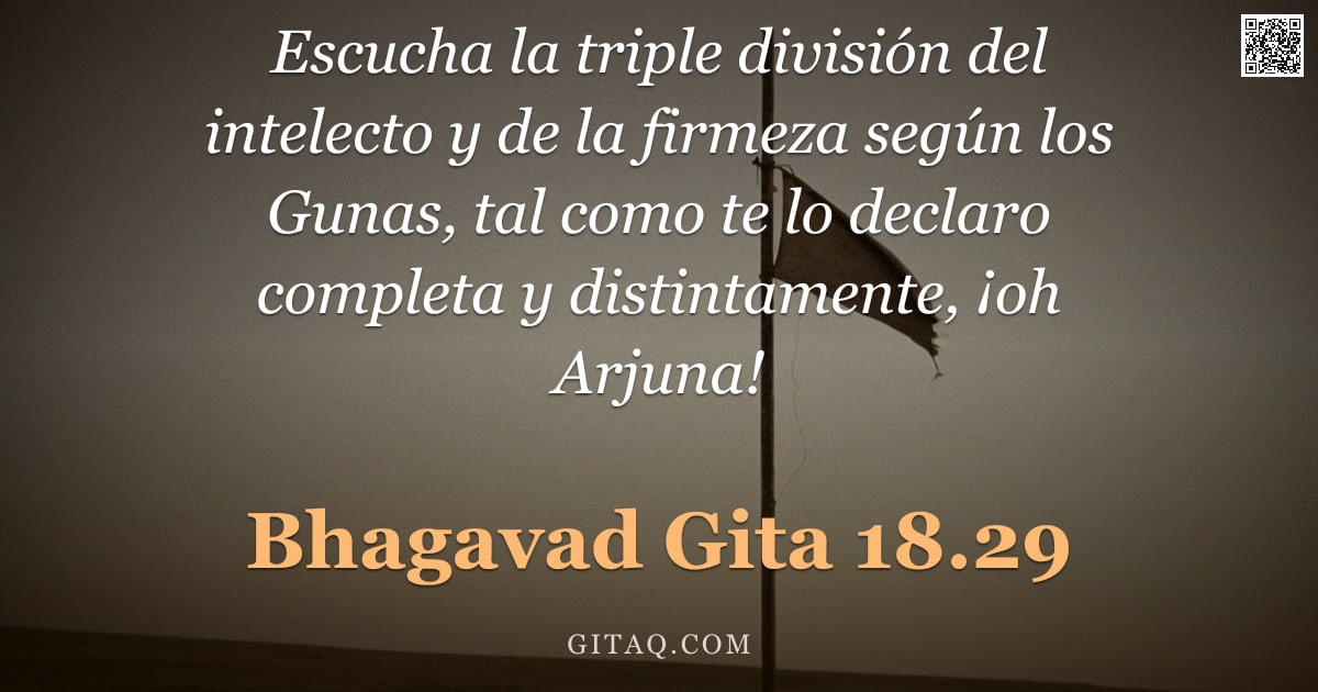 Bhagavad Gita 18.29 — "Escucha la triple división del intelecto y de la firmeza según los Gunas, tal como te lo declaro com"