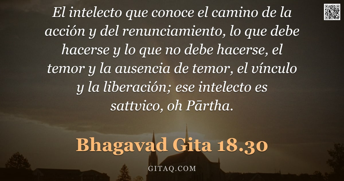 Bhagavad Gita 18.30 — "El intelecto que conoce el camino de la acción y del renunciamiento, lo que debe hacerse y lo que no"