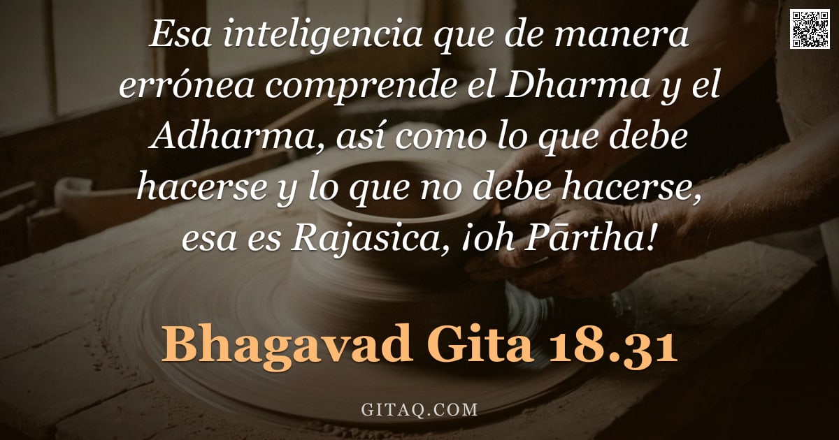 Bhagavad Gita 18.31 — "Esa inteligencia que de manera errónea comprende el Dharma y el Adharma, así como lo que debe hacers"