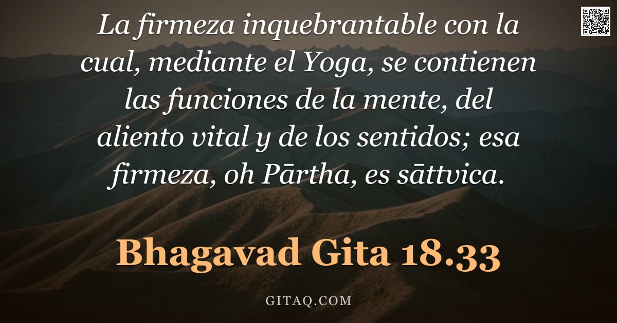 Bhagavad Gita 18.33 — "La firmeza inquebrantable con la cual, mediante el Yoga, se contienen las funciones de la mente, del"