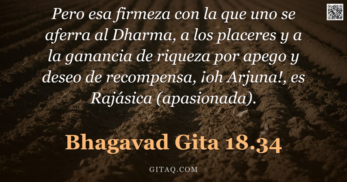 Bhagavad Gita 18.34 — "Pero esa firmeza con la que uno se aferra al Dharma, a los placeres y a la ganancia de riqueza por a"