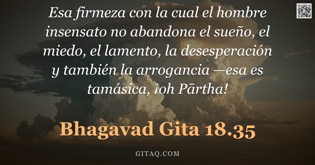 Bhagavad Gita 18.35 — "Esa firmeza con la cual el hombre insensato no abandona el sueño, el miedo, el lamento, la desespera"