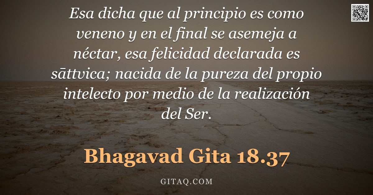 Bhagavad Gita 18.37 — "Esa dicha que al principio es como veneno y en el final se asemeja a néctar, esa felicidad declarada"