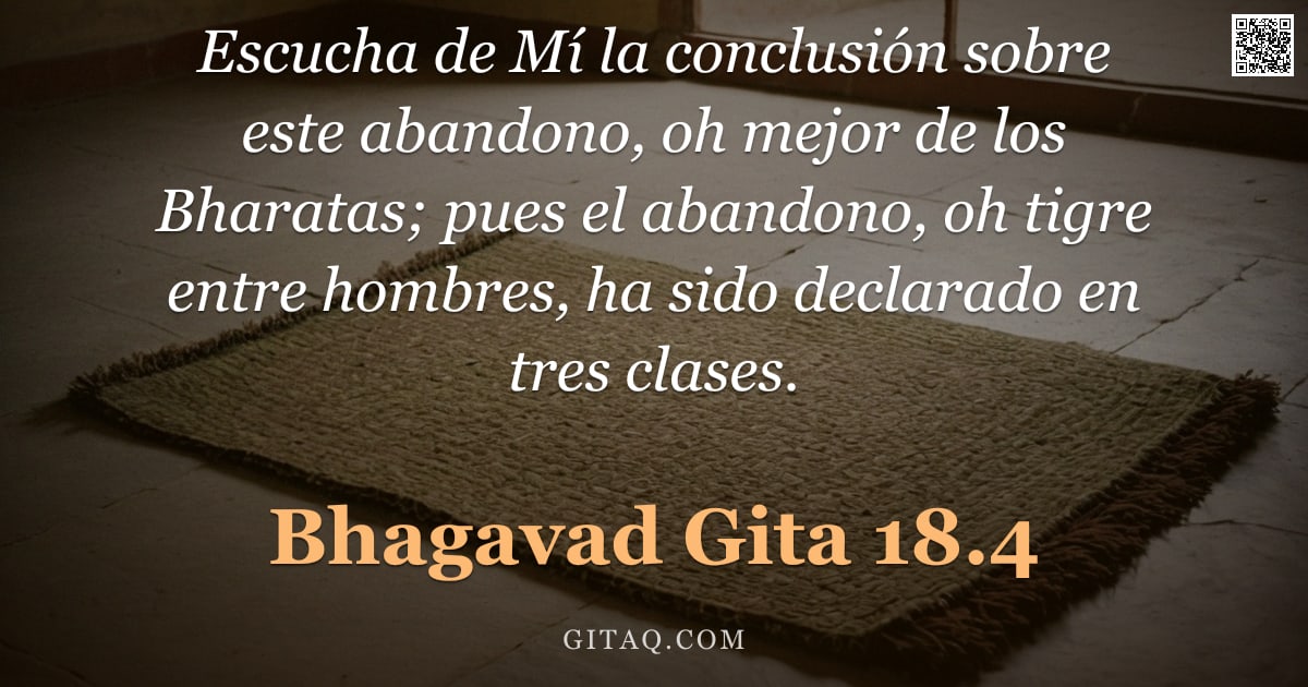 Bhagavad Gita 18.4 — "Escucha de Mí la conclusión sobre este abandono, oh mejor de los Bharatas; pues el abandono, oh tigr"