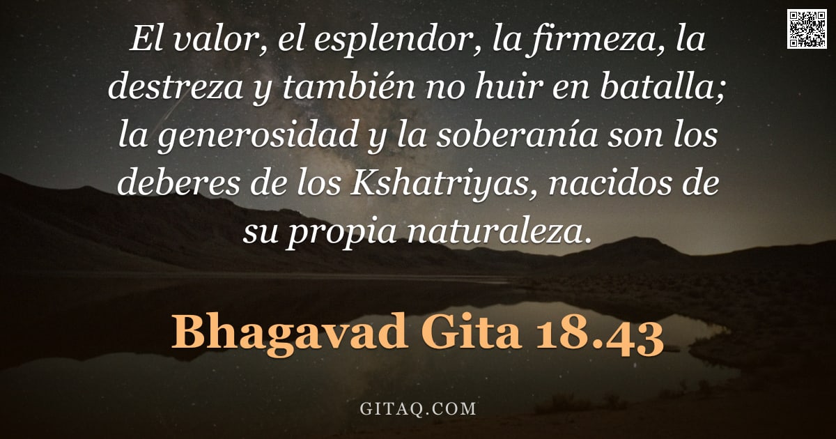 Bhagavad Gita 18.43 — "El valor, el esplendor, la firmeza, la destreza y también no huir en batalla; la generosidad y la so"