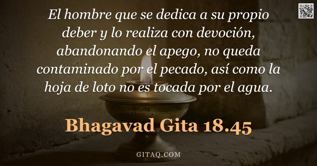 Bhagavad Gita 18.45 — "El hombre que se dedica a su propio deber y lo realiza con devoción, abandonando el apego, no queda "