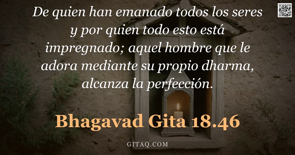 Bhagavad Gita 18.46 — "De quien han emanado todos los seres y por quien todo esto está impregnado; aquel hombre que le ador"