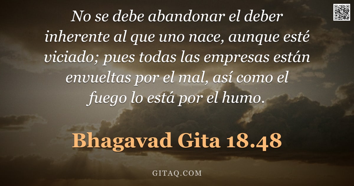 Bhagavad Gita 18.48 — "No se debe abandonar el deber inherente al que uno nace, aunque esté viciado; pues todas las empresa"