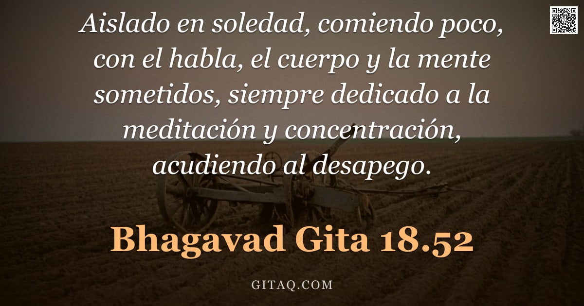 Bhagavad Gita 18.52 — "Aislado en soledad, comiendo poco, con el habla, el cuerpo y la mente sometidos, siempre dedicado a "