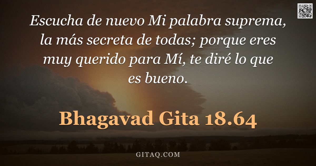 Bhagavad Gita 18.64 — "Escucha de nuevo Mi palabra suprema, la más secreta de todas; porque eres muy querido para Mí, te di"