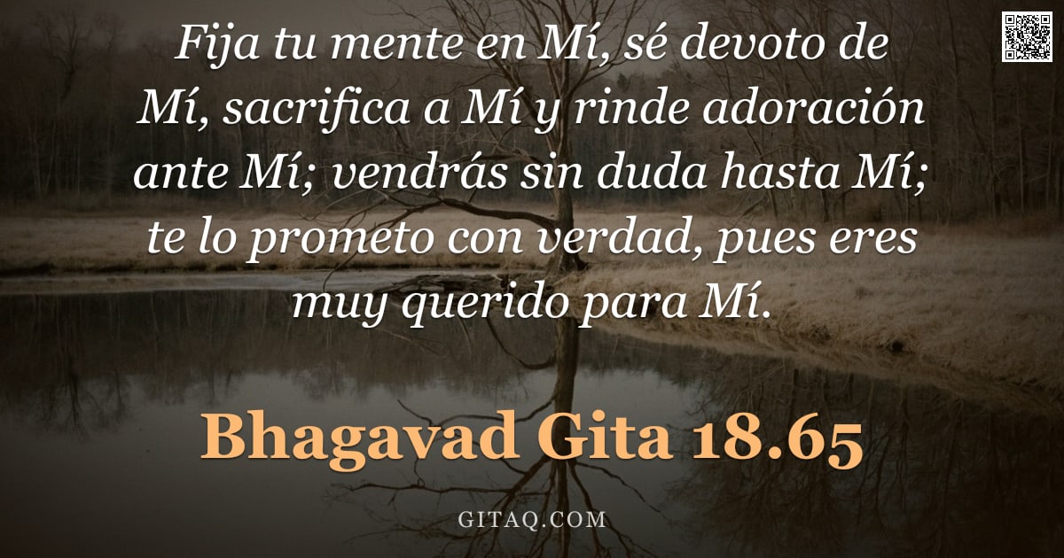 Bhagavad Gita 18.65 — "Fija tu mente en Mí, sé devoto de Mí, sacrifica a Mí y rinde adoración ante Mí; vendrás sin duda has"