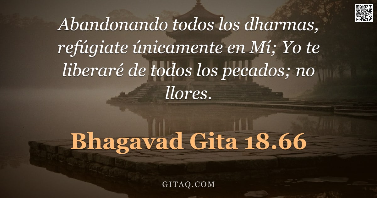 Bhagavad Gita 18.66 — "Abandonando todos los dharmas, refúgiate únicamente en Mí; Yo te liberaré de todos los pecados; no l"