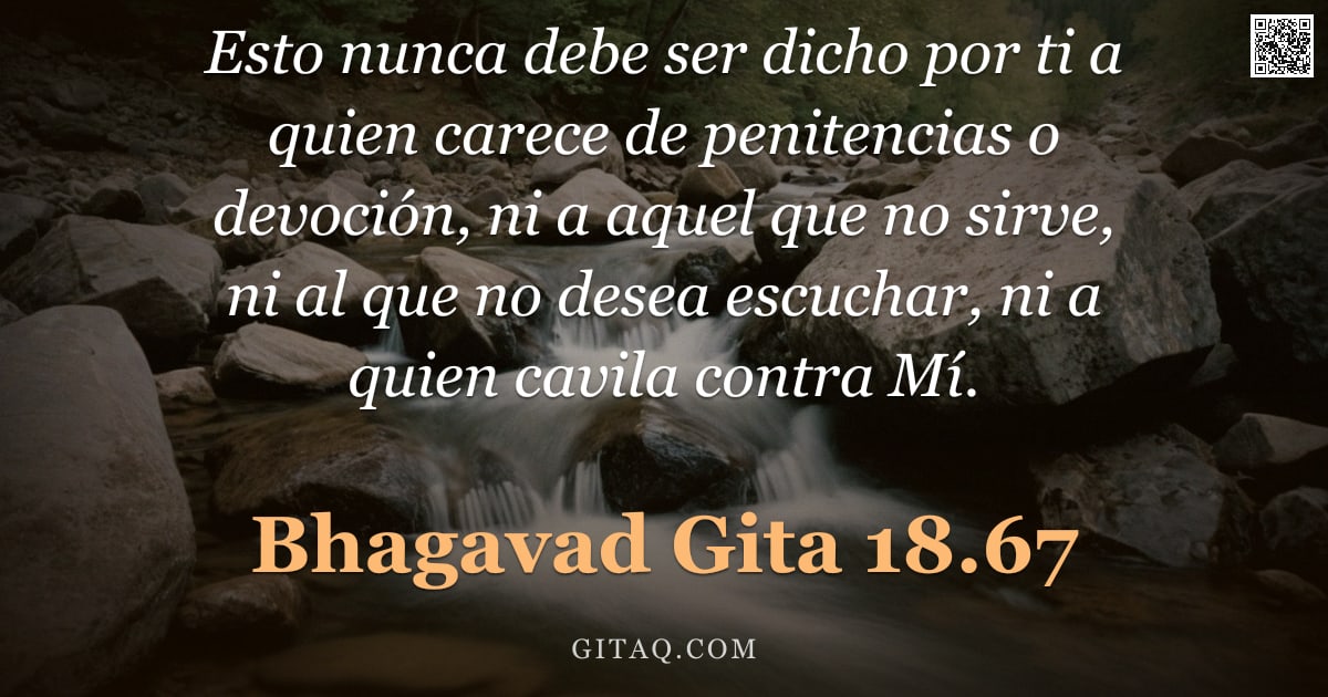 Bhagavad Gita 18.67 — "Esto nunca debe ser dicho por ti a quien carece de penitencias o devoción, ni a aquel que no sirve, "