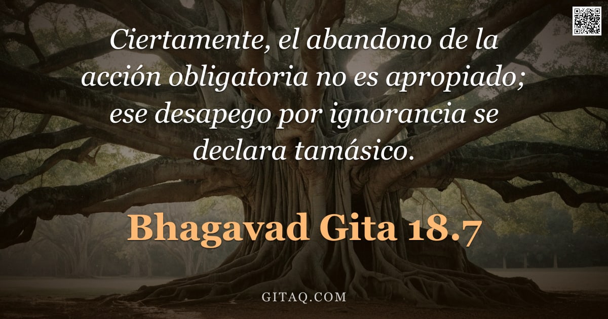 Bhagavad Gita 18.7 — "Ciertamente, el abandono de la acción obligatoria no es apropiado; ese desapego por ignorancia se de"