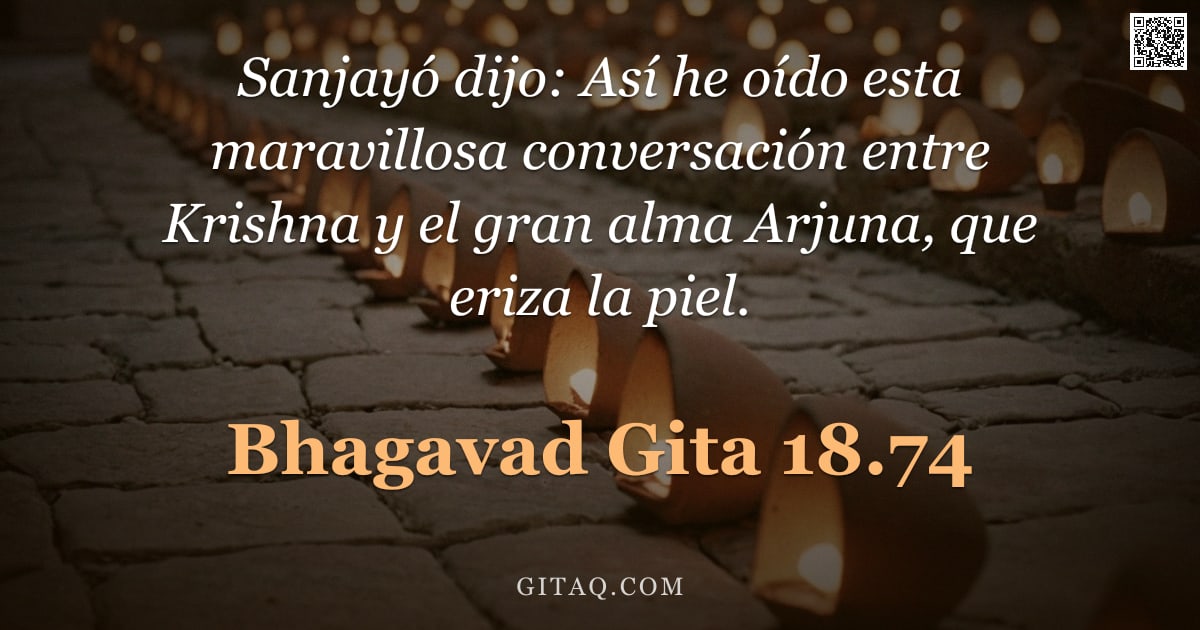 Bhagavad Gita 18.74 — "Sanjayó dijo: Así he oído esta maravillosa conversación entre Krishna y el gran alma Arjuna, que eri"