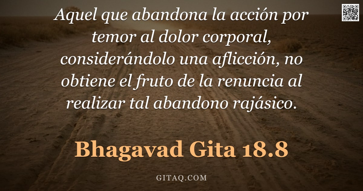 Bhagavad Gita 18.8 — "Aquel que abandona la acción por temor al dolor corporal, considerándolo una aflicción, no obtiene e"