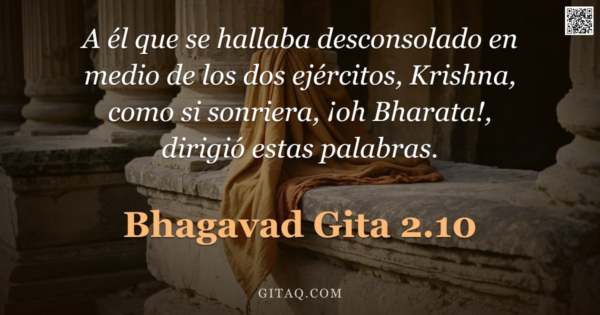 Bhagavad Gita 2.10 — "A él que se hallaba desconsolado en medio de los dos ejércitos, Krishna, como si sonriera, ¡oh Bhara"