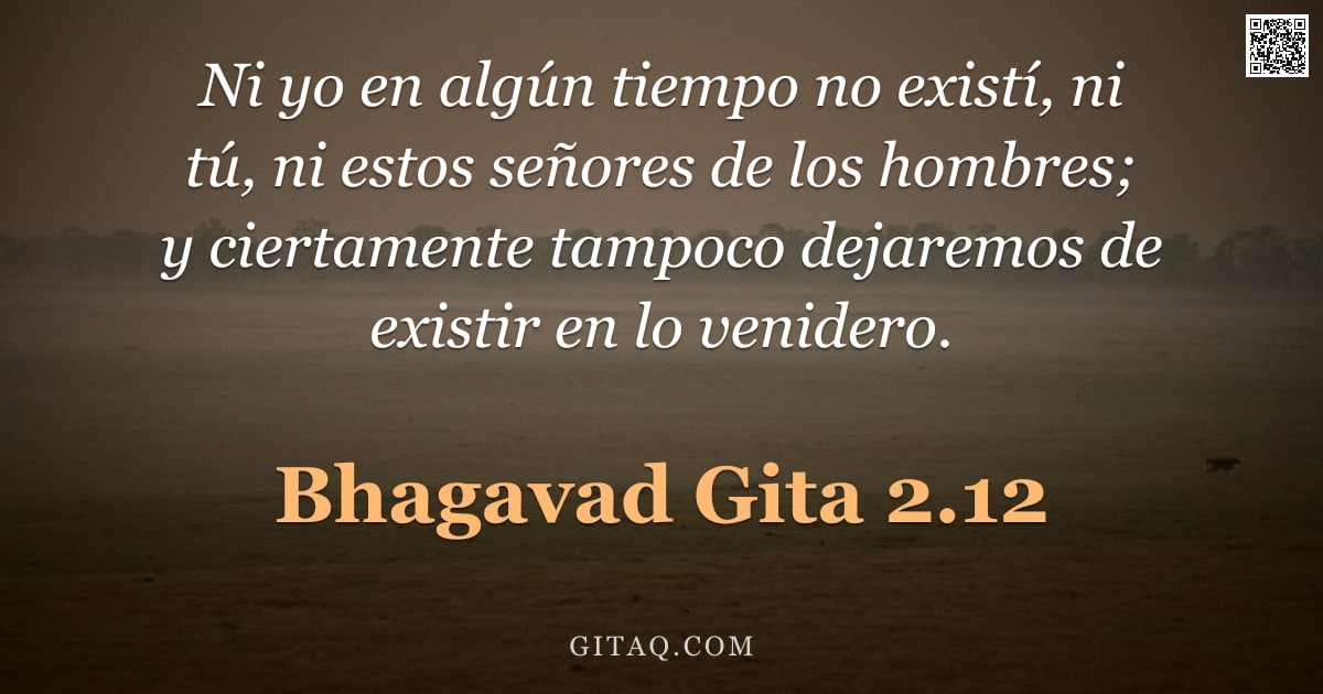 Bhagavad Gita 2.12 — "Ni yo en algún tiempo no existí, ni tú, ni estos señores de los hombres; y ciertamente tampoco dejar"