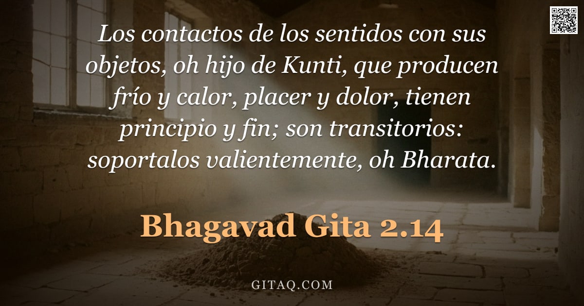 Bhagavad Gita 2.14 — "Los contactos de los sentidos con sus objetos, oh hijo de Kunti, que producen frío y calor, placer y"