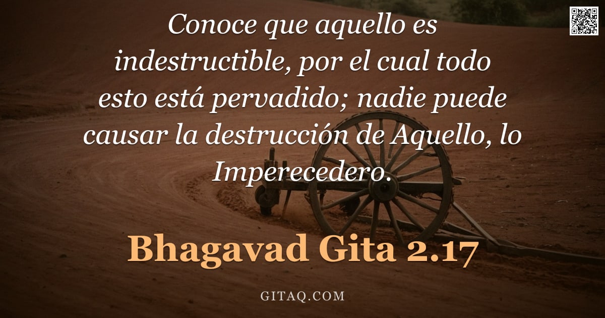 Bhagavad Gita 2.17 — "Conoce que aquello es indestructible, por el cual todo esto está pervadido; nadie puede causar la de"